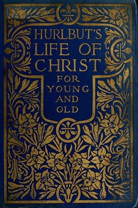 Cover of Hurlbut's Life of Christ For Young and Old A Complete Life of Christ Written in Simple Language, Based on the Gospel Narrative