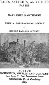 Cover of The Complete Works of Nathaniel Hawthorne, Appendix to Volume XII: Tales, Sketches, and other Papers by Nathaniel Hawthorne with a Biographical Sketch by George Parsons Lathrop Biographical Sketch of Nathaniel Hawthorne