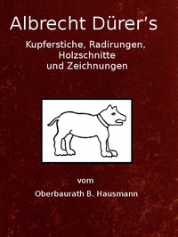 Cover of Albrecht Dürer's Kupferstiche, Radirungen, Holzschnitte und Zeichnungen : $b unter besonderer Berücksichtigung der dazu verwandten Papiere und deren Wasserzeichen
