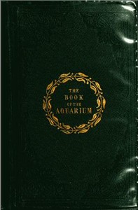 Cover of The Book of the Aquarium and Water Cabinet or Practical Instructions on the Formation, Stocking, and Mangement, in all Seasons, of Collections of Fresh Water and Marine Life