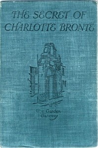 Cover of The Secret of Charlotte Brontë Followed by Remiiscences of the real Monsieur and Madame Heger