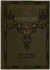 Cover of The Wonder Book of Knowledge The Marvels of Modern Industry and Invention, the Interesting Stories of Common Things, the Mysterious Processes of Nature Simply Explained