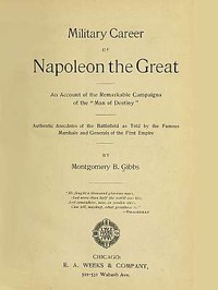 Cover of Military Career of Napoleon the Great An Account of the Remarkable Campaigns of the "Man of Destiny"; Authentic Anecdotes of the Battlefield as Told by the Famous Marshals and Generals of the First Empire