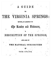 Cover of A Guide to the Virginia Springs Giving, in addition to the routes and distances, a description of the springs and also of the natural curiosities of the state