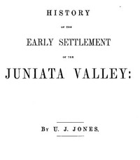 Cover of History of the Early Settlement of the Juniata Valley Embracing an Account of the Early Pioneers, and the Trials and Privations Incident to the Settlement of the Valley, Predatory Incursions, Massacres, and Abductions by the Indians During the French and Indian Wars, and the War of the Revolution, &c.