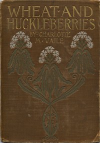 Cover of Wheat and Huckleberries; Or, Dr. Northmore's Daughters