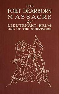 Cover of The Fort Dearborn Massacre Written in 1814 by Lieutenant Linai T. Helm, One of the Survivors, with Letters and Narratives of Contemporary Interest