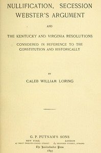 Cover of Nullification, Secession, Webster's Argument, and the Kentucky and Virginia Resolutions Considered in Reference to the Constitution and Historically