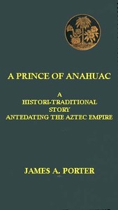 Cover of A Prince of Anahuac: A Histori-traditional Story Antedating the Aztec Empire