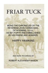 Cover of Friar Tuck Being the Chronicles of the Reverend John Carmichael, of Wyoming, U. S. A.