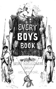 Cover of Every Boy's Book: A Complete Encyclopædia of Sports and Amusements