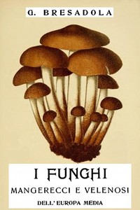 Cover of I funghi mangerecci e velenosi dell'Europa media con speciale riguardo a quelli che crescono nel Trentino - II edizione riveduta ed aumentata