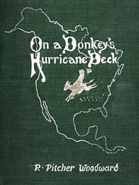 Cover of On a Donkey's Hurricane Deck A Tempestous Voyage of Four Thousand and Ninety-Six Miles Across the American Continent on a Burro, in 340 Days and 2 Hours, Starting Without a Dollar and Earning My Way