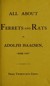 Cover of All about Ferrets and Rats A Complete History of Ferrets, Rats, and Rat Extermination from Personal Experiences and Study. Also a Practical Hand-Book on the Ferret.