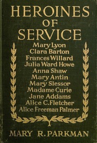 Cover of Heroines of Service Mary Lyon, Alice Freeman Palmer, Clara Barton, Frances Willard, Julia Ward Howe, Anna Shaw, Mary Antin, Alice C. Fletcher, Mary Slessor of Calabar, Madame Curie, Jane Addams