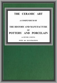 Cover of The Ceramic Art A Compendium of The History and Manufacture of Pottery and Porcelain