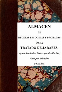 Cover of Almacen de recetas escogidas y probadas ó sea tratado de jarabes, aguas destiladas, licores por destilación, vinos por imitación y helados