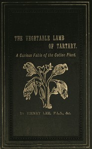Cover of The Vegetable Lamb of Tartary: A Curious Fable of the Cotton Plant. To Which Is Added a Sketch of the History of Cotton and the Cotton Trade