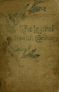 Cover of The Laurel Health Cookery A Collection of Practical Suggestions and Recipes for the Preparation of Non-Flesh Foods in Palatable and Attractive Ways