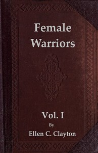 Cover of Female Warriors, Vol. 1 (of 2) Memorials of Female Valour and Heroism, from the Mythological Ages to the Present Era.