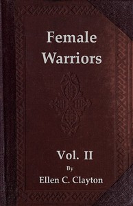 Cover of Female Warriors, Vol. 2 (of 2) Memorials of Female Valour and Heroism, from the Mythological Ages to the Present Era.