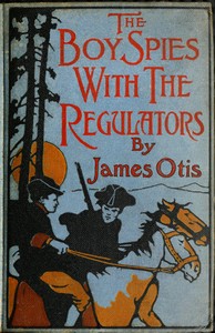 Cover of The Boy Spies with the Regulators The Story of How the Boys Assisted the Carolina Patriots to Drive the British from That State