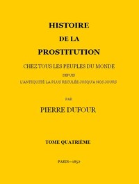 Cover of Histoire de la prostitution chez tous les peuples du monde depuis l'antiquité la plus reculée jusqu'à nos jours, tome 4/6