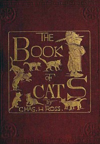 Cover of The Book of Cats A Chit-chat Chronicle of Feline Facts and Fancies, Legendary, Lyrical, Medical, Mirthful and Miscellaneous