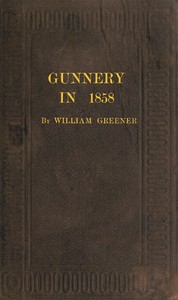 Cover of Gunnery in 1858: Being a Treatise on Rifles, Cannon, and Sporting Arms Explaining the Principles of the Science of Gunnery, and Describing the Newest Improvements in Fire-Arms