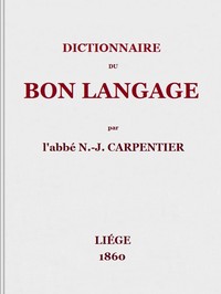 Cover of Dictionnaire du bon langage Contenant les difficultés de la langue française, les règles et les fautes de prononciation, les locutions vicieuses, les wallonnismes, les flandricismes, etc.