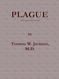 Cover of Plague Its Cause and the Manner of its Extension, Its Menace, Its Control and Suppression, Its Diagnosis and Treatment