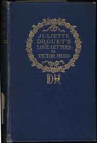 Cover of Juliette Drouet's Love-Letters to Victor Hugo Edited with a Biography of Juliette Drouet