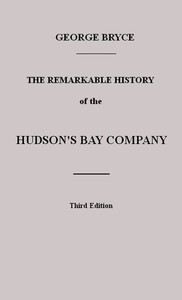 Cover of The Remarkable History of the Hudson's Bay Company Including that of the French Traders of North-Western Canada and of the North-West, XY, and Astor Fur Companies