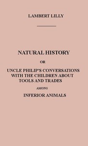 Cover of Natural History Or, Uncle Philip's Conversations with the Children about Tools and Trades among Inferior Animals