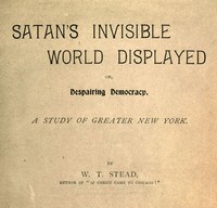Cover of Satan's Invisible World Displayed; or, Despairing Democracy A Study of Greater New York