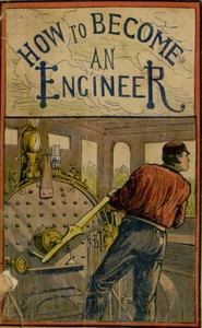 Cover of How to become an engineer : $b containing full instructions how to proceed in order to become a locomotive engineer : also directions for building a model locomotive; together with a full description of everything an engineer should know