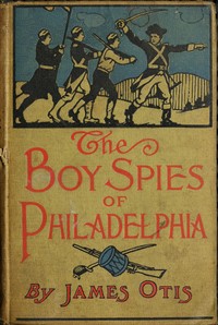 Cover of The Boy Spies of Philadelphia The Story of How the Young Spies Helped the Continental Army at Valley Forge