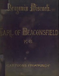 Cover of Benjamin Disraeli, the Earl of Beaconsfield, K.G. Cartoons from "Punch" 1843-1878