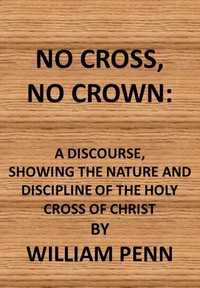 Cover of No cross, no crown : $b a discourse shewing the nature and discipline of the holy cross of Christ