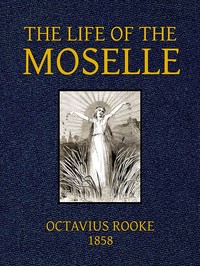 Cover of The Life of the Moselle From its source in the Vosges Mountains to its junction with the Rhine at Coblence