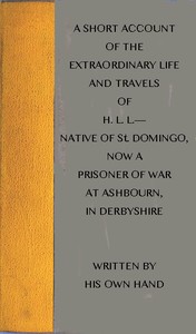 Cover of A short account of the extraordinary life and travels of H. L. L.---- native of St. Domingo, now a prisoner of war at Ashbourn, in Derbyshire, shewing the remarkable steps of Divine providence towards him, and the means of his conversion to God