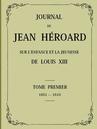 Cover of Journal de Jean Héroard - Tome 1 Sur l'enfance et la jeunesse de Louis XIII (1601-1610)