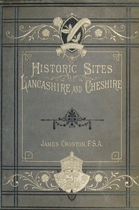 Cover of Historic Sites of Lancashire and Cheshire A Wayfarer's Notes in the Palatine Counties, Historical, Legendary, Genealogical, and Descriptive.