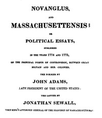 Cover of Novanglus, and Massachusettensis or, Political Essays, Published in the Years 1774 and 1775, on the Principal Points of Controversy, between Great Britain and Her Colonies