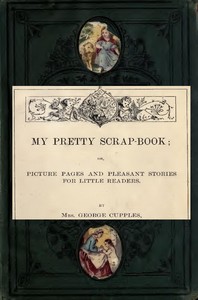 Cover of My Pretty Scrap-Book: Picture Pages and Pleasant Stories for Little Readers