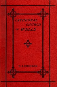 Cover of History of the Cathedral Church of Wells As Illustrating the History of the Cathedral Churches of the Old Foundation