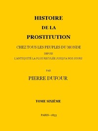 Cover of Histoire de la prostitution chez tous les peuples du monde depuis l'antiquité la plus reculée jusqu'à nos jours, tome 6/6