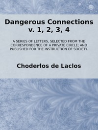 Cover of Dangerous Connections, v. 1, 2, 3, 4 A Series of Letters, selected from the Correspondence of a Private Circle; and Published for the Instruction of Society.