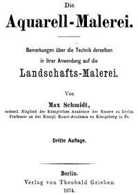 Cover of Die Aquarell-Malerei Bemerkungen über die Technik derselben in ihrer Anwendung auf die Landschafts-Malerei. Dritte Auflage.