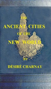 Cover of The Ancient Cities of the New World Being Travels and Explorations in Mexico and Central America From 1857-1882